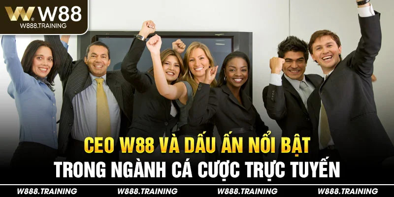 CEO W88 và dấu ấn nổi bật trong ngành cá cược trực tuyến