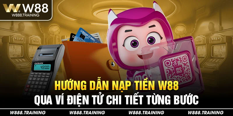 Hướng dẫn nạp tiền W88 qua ví điện tử chi tiết từng bước
