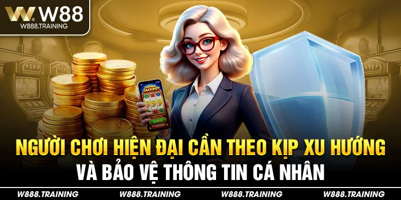 Người chơi hiện đại cần theo kịp xu hướng và bảo vệ thông tin cá nhân