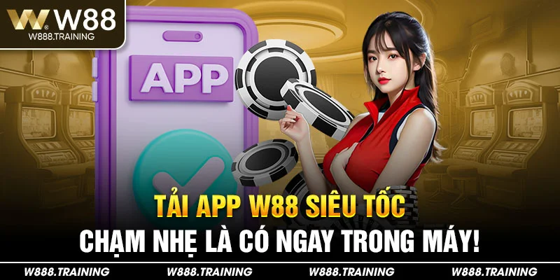 Tải app W88 siêu tốc – chạm nhẹ là có ngay trong máy!