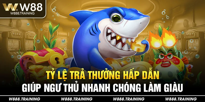 Tỷ lệ trả thưởng hấp dẫn giúp ngư thủ nhanh chóng làm giàu