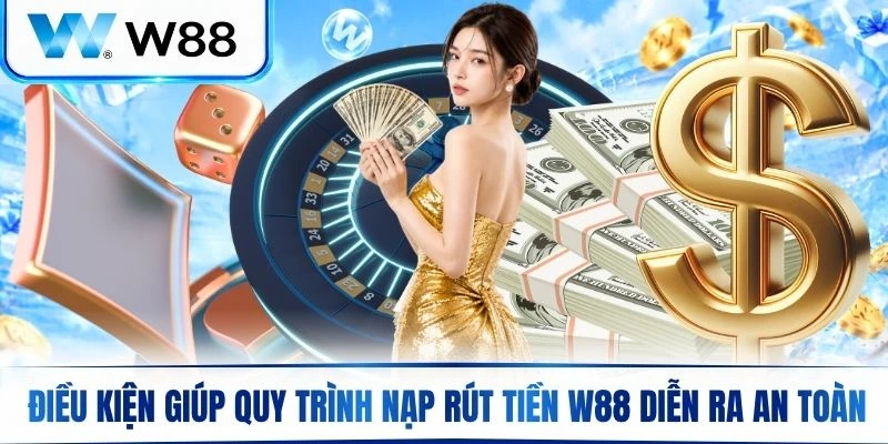 Điều kiện cơ bản giúp quy trình nạp rút tiền W88 diễn ra an toàn mượt mà