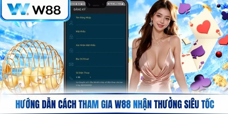 Hướng dẫn tham gia nhập cuộc dễ dàng nhận thưởng siêu tốc tại W88