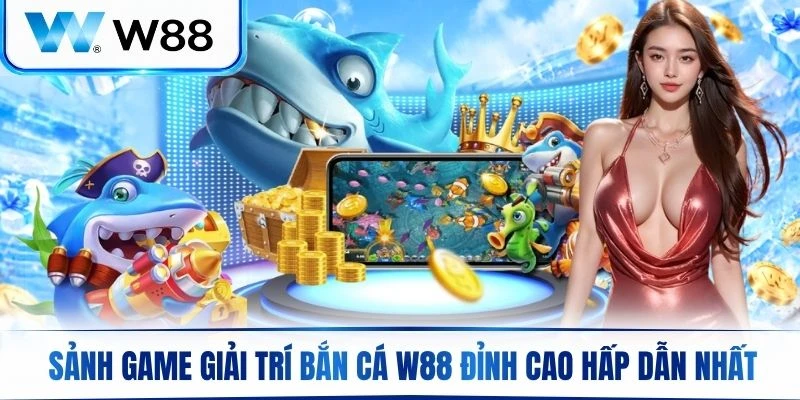 Khám phá sảnh game giải trí bắn cá W88 đỉnh cao hấp dẫn bậc nhất