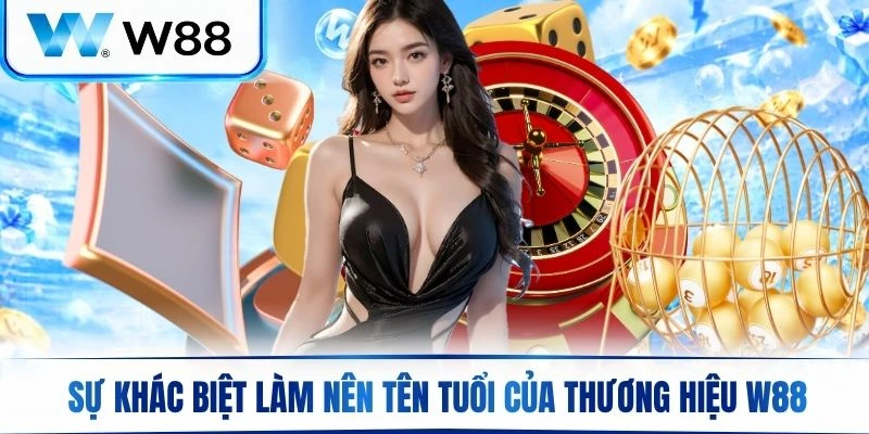 Sự khác biệt làm nên tên tuổi của thương hiệu W88
